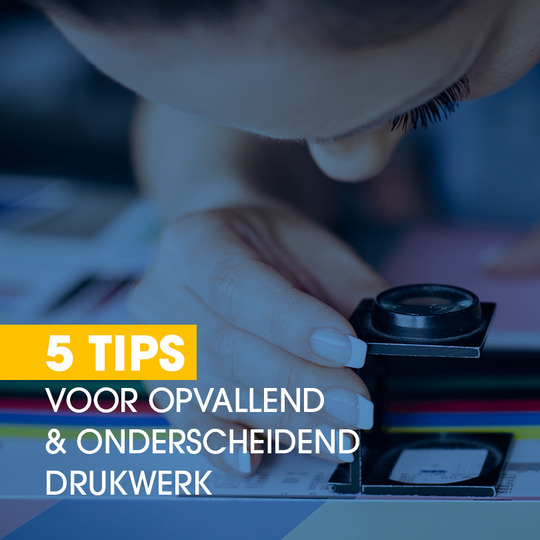 5 tips voor opvallend en onderscheidend drukwerk